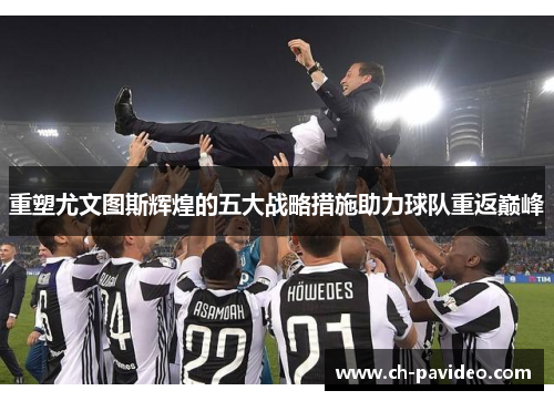 重塑尤文图斯辉煌的五大战略措施助力球队重返巅峰 重塑尤文图斯辉煌的五大战略措施助力球队重返巅峰