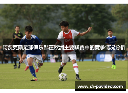 阿贾克斯足球俱乐部在欧洲主要联赛中的竞争情况分析 阿贾克斯足球俱乐部在欧洲主要联赛中的竞争情况分析