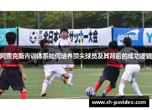 阿贾克斯青训体系如何培养顶尖球员及其背后的成功逻辑 阿贾克斯青训体系如何培养顶尖球员及其背后的成功逻辑