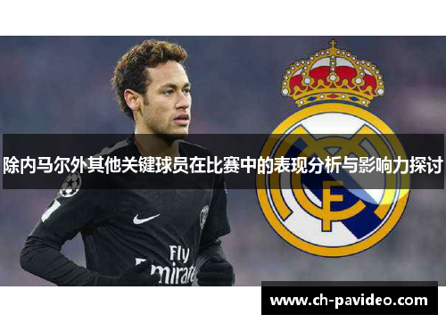 除内马尔外其他关键球员在比赛中的表现分析与影响力探讨 除内马尔外其他关键球员在比赛中的表现分析与影响力探讨