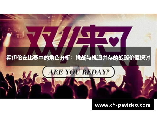霍伊伦在比赛中的角色分析:挑战与机遇并存的战略价值探讨 霍伊伦在比赛中的角色分析:挑战与机遇并存的战略价值探讨