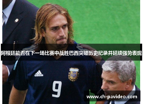 阿根廷能否在下一场比赛中战胜巴西突破历史纪录并延续强势表现