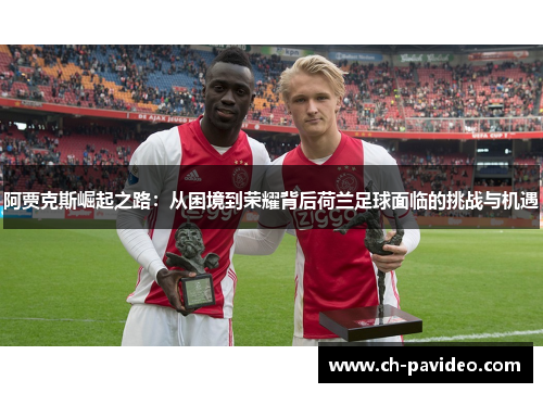 阿贾克斯崛起之路：从困境到荣耀背后荷兰足球面临的挑战与机遇