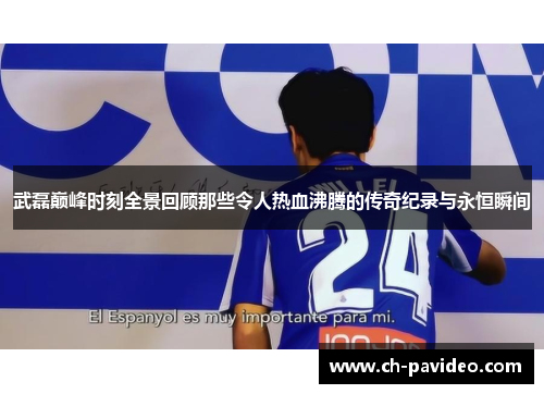 武磊巅峰时刻全景回顾那些令人热血沸腾的传奇纪录与永恒瞬间