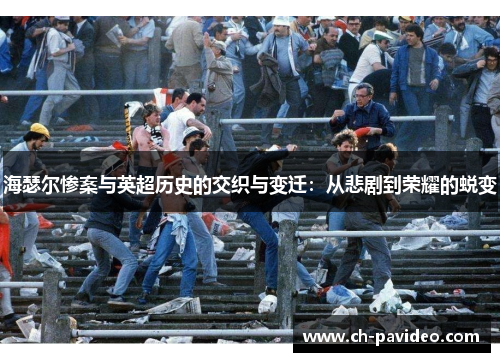 海瑟尔惨案与英超历史的交织与变迁：从悲剧到荣耀的蜕变