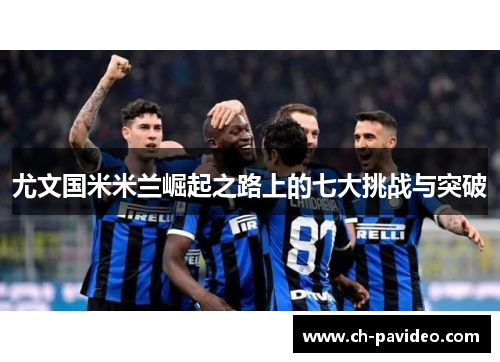 尤文国米米兰崛起之路上的七大挑战与突破