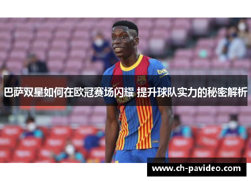 巴萨双星如何在欧冠赛场闪耀 提升球队实力的秘密解析