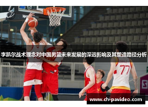 李凯尔战术理念对中国男篮未来发展的深远影响及其塑造路径分析