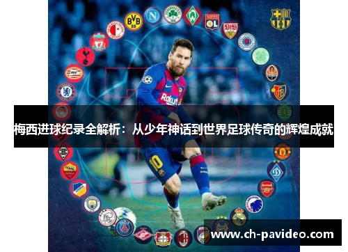 梅西进球纪录全解析：从少年神话到世界足球传奇的辉煌成就