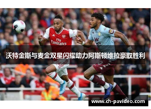 沃特金斯与麦金双星闪耀助力阿斯顿维拉豪取胜利