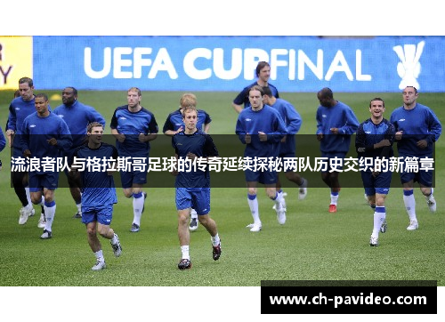 流浪者队与格拉斯哥足球的传奇延续探秘两队历史交织的新篇章