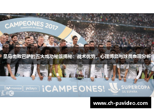 皇马击败巴萨的五大成功秘笈揭秘：战术优势、心理博弈与球员表现分析
