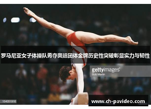 罗马尼亚女子体操队勇夺奥运团体金牌历史性突破彰显实力与韧性