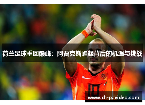 荷兰足球重回巅峰：阿贾克斯崛起背后的机遇与挑战