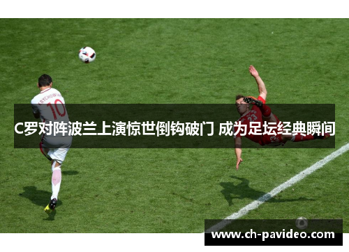 C罗对阵波兰上演惊世倒钩破门 成为足坛经典瞬间