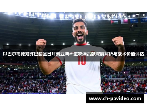 以巴尔韦德对阵巴黎圣日耳曼亚洲杯进攻端贡献深度解析与战术价值评估