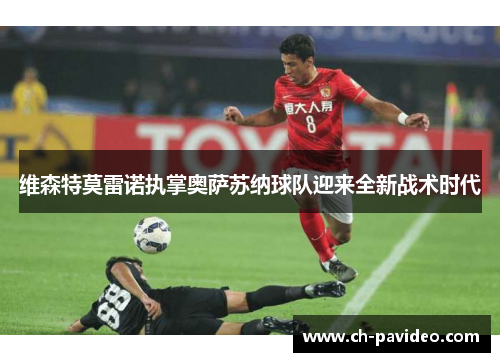 维森特莫雷诺执掌奥萨苏纳球队迎来全新战术时代