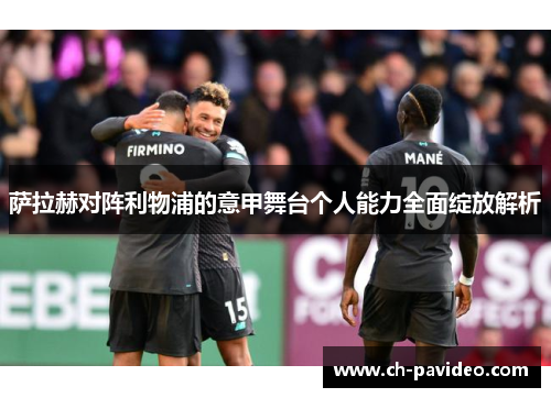 萨拉赫对阵利物浦的意甲舞台个人能力全面绽放解析