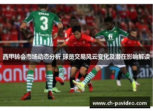 西甲转会市场动态分析 球员交易风云变化及潜在影响解读