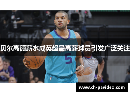 贝尔高额薪水成英超最高薪球员引发广泛关注