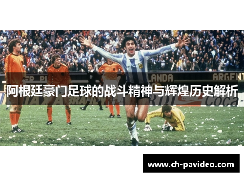 阿根廷豪门足球的战斗精神与辉煌历史解析