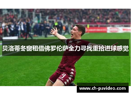 贝洛蒂冬窗租借佛罗伦萨全力寻找重拾进球感觉